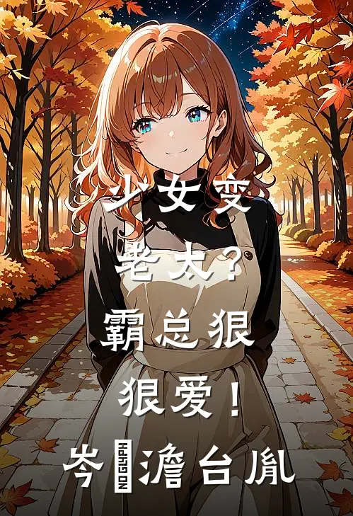 少女变老太？霸总狠狠爱！岑梚澹台胤