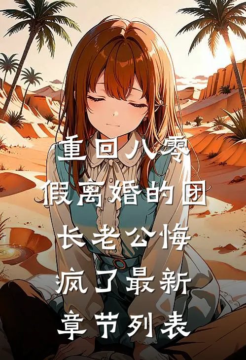 重回八零，假离婚的团长老公悔疯了最新章节列表