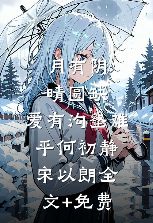 月有阴晴圆缺，爱有沟壑难平何初静宋以朗全文+免费
