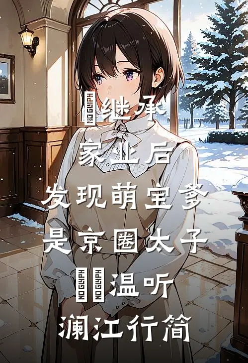 ​继承家业后，发现萌宝爹是京圈太子​​温听澜江行简