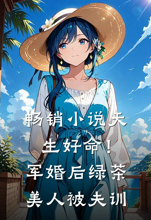 畅销小说天生好命！军婚后绿茶美人被夫训