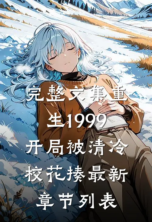 完整文集重生1999:开局被清冷校花揍最新章节列表