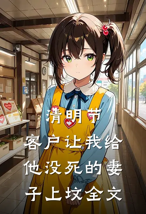 清明节，客户让我给他没死的妻子上坟全文