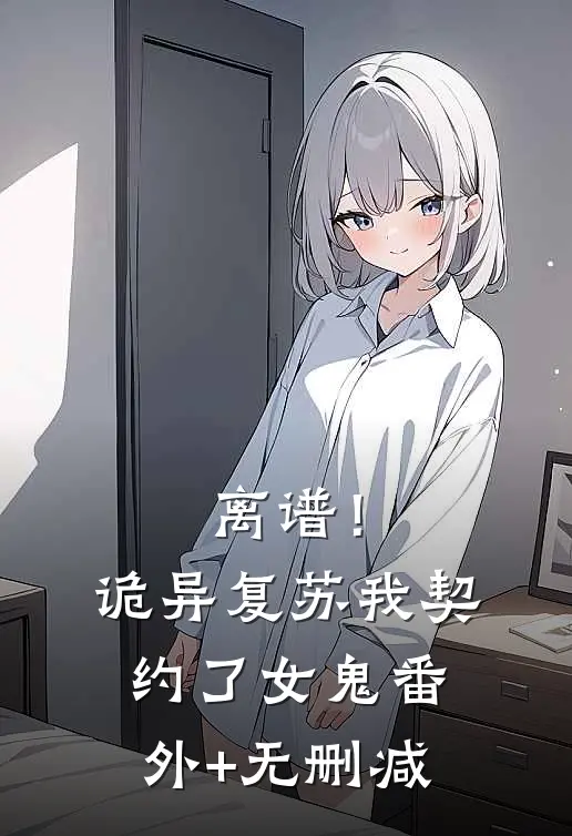 离谱！诡异复苏，我契约了女鬼番外+无删减