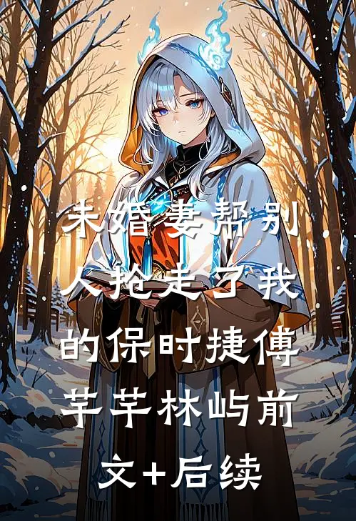 未婚妻帮别人抢走了我的保时捷傅芊芊林屿前文+后续