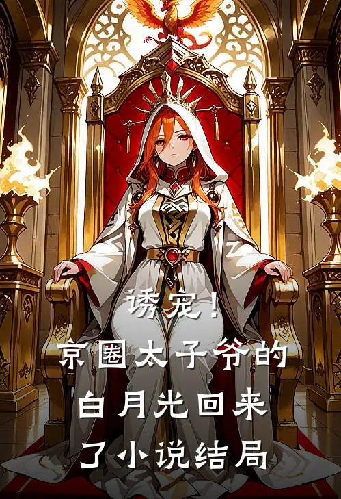 诱宠！京圈太子爷的白月光回来了小说结局