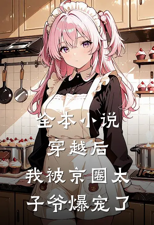 全本小说穿越后,我被京圈太子爷爆宠了