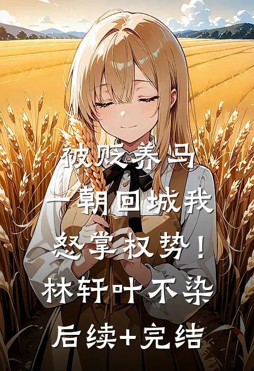 被贬养马，一朝回城我怒掌权势！林轩叶不染后续+完结