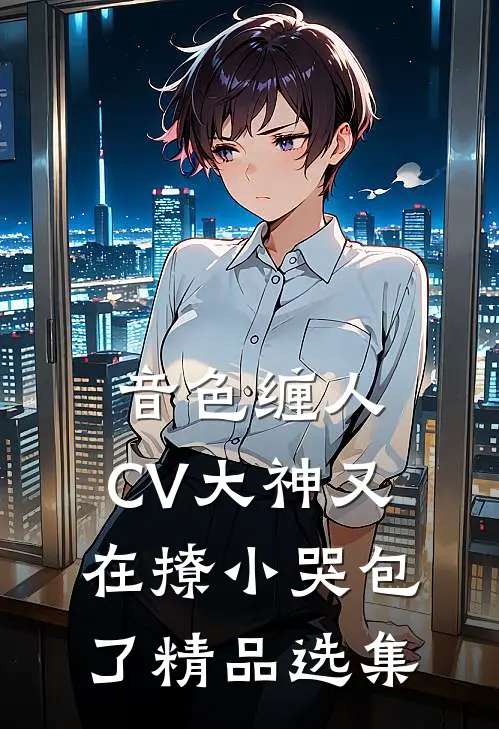 音色缠人：CV大神又在撩小哭包了精品选集