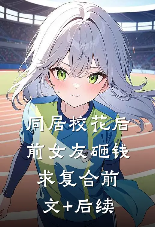 同居校花后，前女友砸钱求复合前文+后续