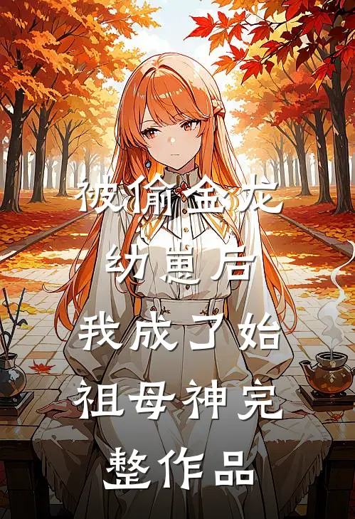 被偷金龙幼崽后，我成了始祖母神完整作品