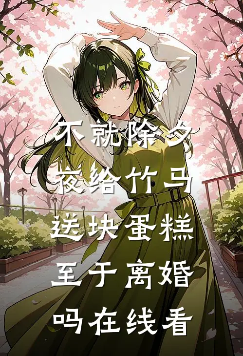 不就除夕夜给竹马送块蛋糕，至于离婚吗在线看