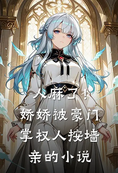 人麻了！娇娇被豪门掌权人按墙亲的小说