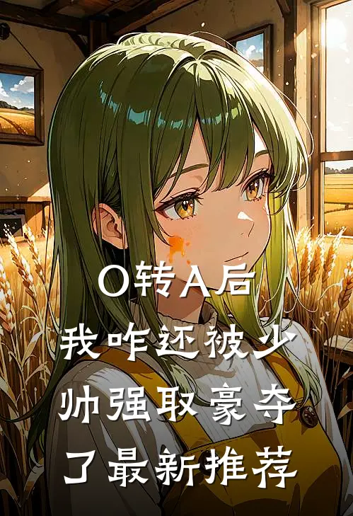 O转A后，我咋还被少帅强取豪夺了最新推荐