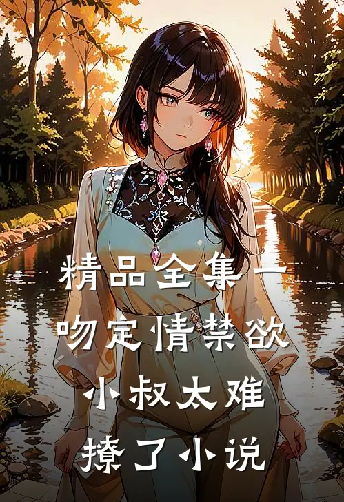 精品全集一吻定情禁欲小叔太难撩了小说