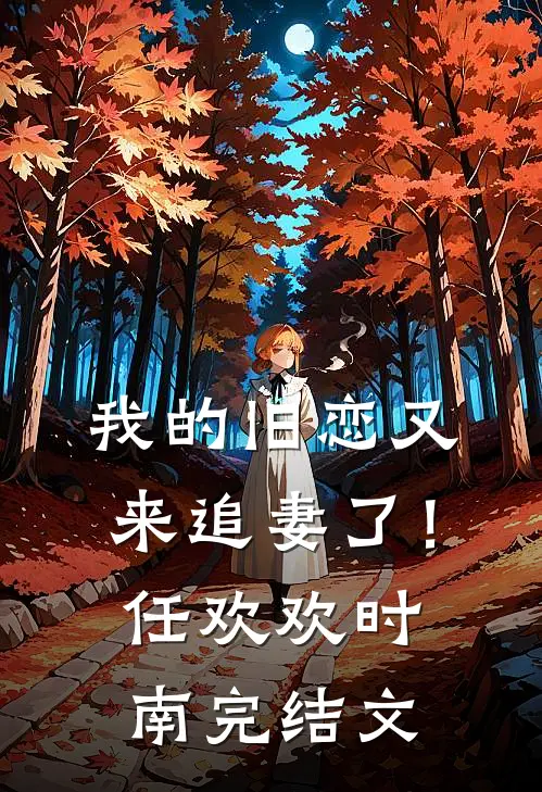 我的旧恋又来追妻了！任欢欢时南完结文
