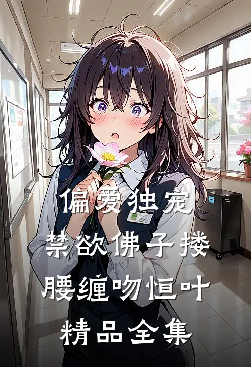 偏爱独宠,禁欲佛子搂腰缠吻恒叶精品全集