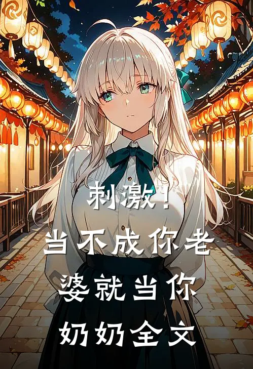 刺激！当不成你老婆就当你奶奶全文