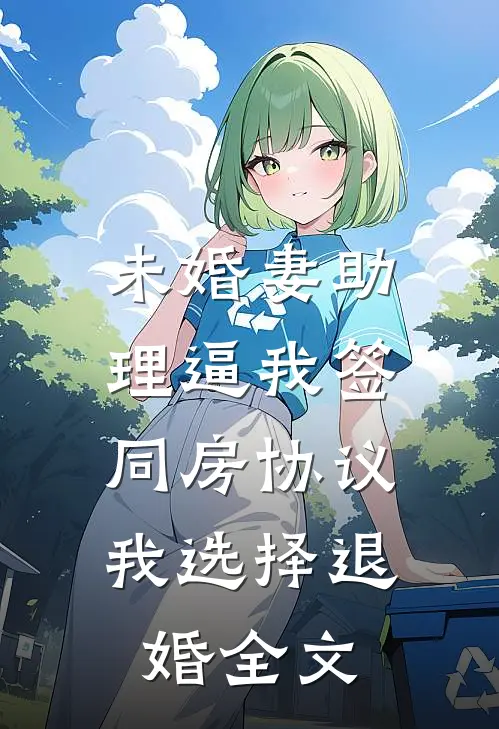 未婚妻助理逼我签同房协议，我选择退婚全文