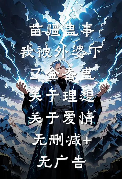 苗疆蛊事：我被外婆下了金蚕蛊-关于理想，关于爱情无删减+无广告