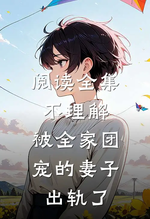 阅读全集不理解，被全家团宠的妻子出轨了