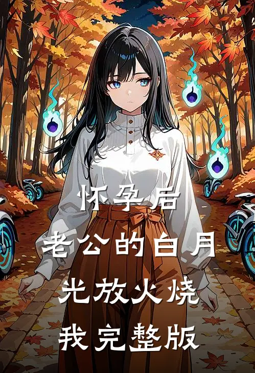 怀孕后，老公的白月光放火烧我完整版