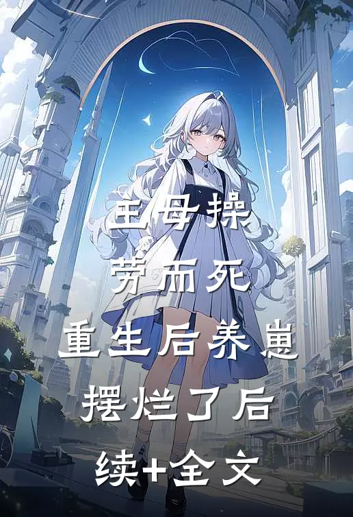 主母操劳而死，重生后养崽摆烂了后续+全文