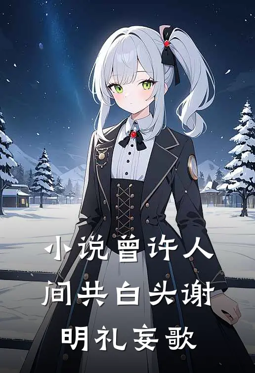 小说曾许人间共白头(谢明礼妄歌)