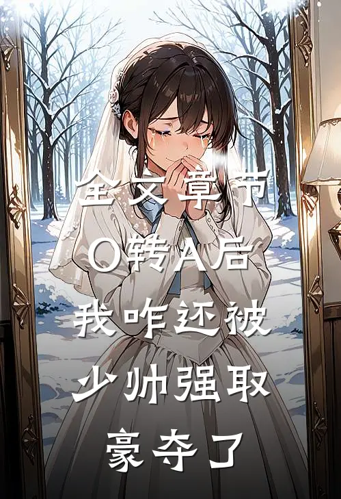 全文章节O转A后，我咋还被少帅强取豪夺了
