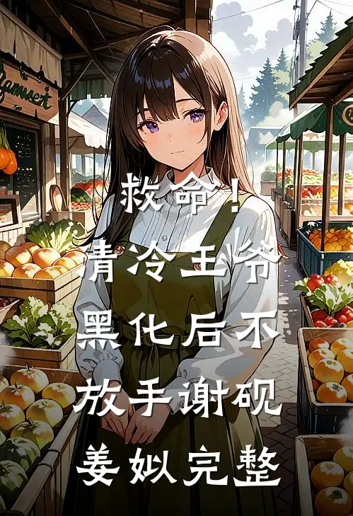 救命！清冷王爷黑化后不放手谢砚姜姒完整