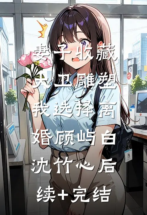 妻子收藏大卫雕塑，我选择离婚顾屿白沈竹心后续+完结