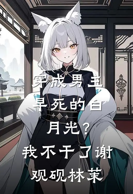 穿成男主早死的白月光？我不干了谢观砚林茉