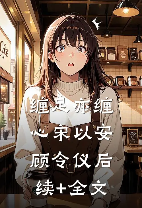 缠足亦缠心宋以安顾令仪后续+全文