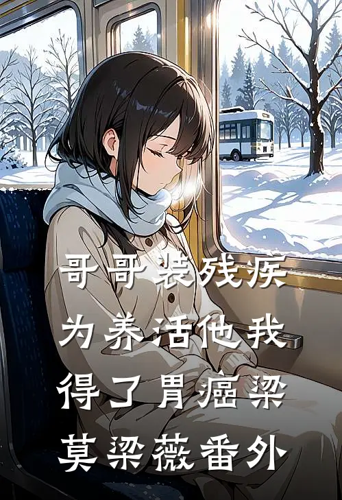 哥哥装残疾，为养活他我得了胃癌梁莫梁薇 番外