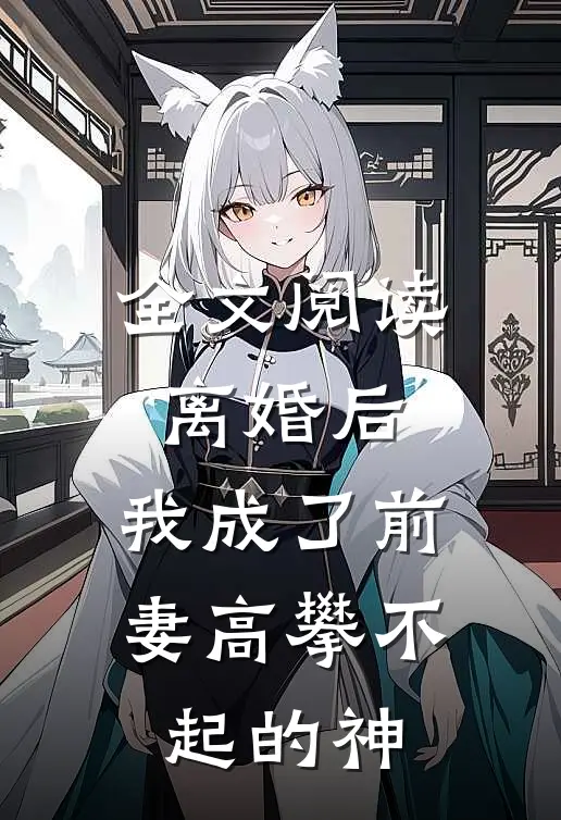 全文阅读离婚后，我成了前妻高攀不起的神