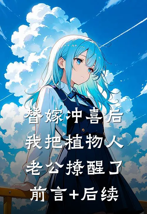 替嫁冲喜后，我把植物人老公撩醒了前言+后续