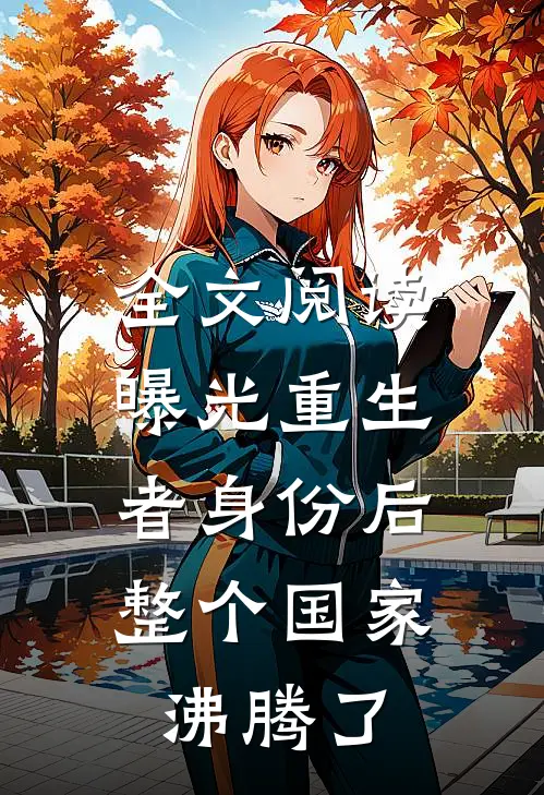 全文阅读曝光重生者身份后，整个国家沸腾了