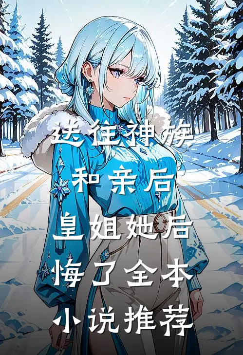 送往神族和亲后，皇姐她后悔了全本小说推荐
