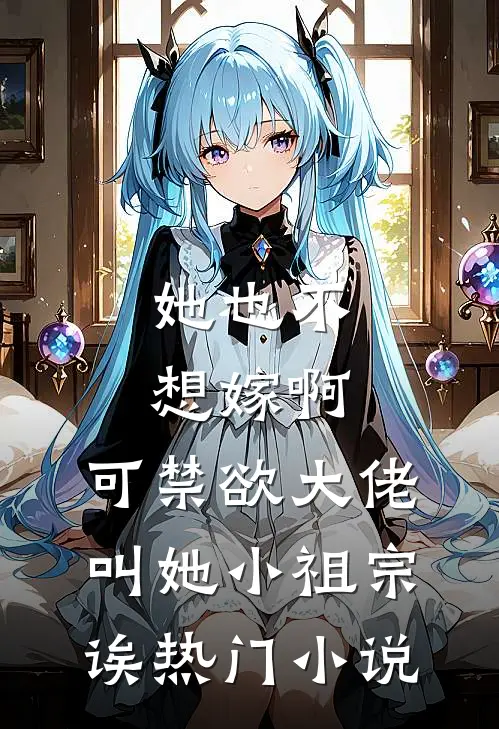 她也不想嫁啊，可禁欲大佬叫她小祖宗诶热门小说