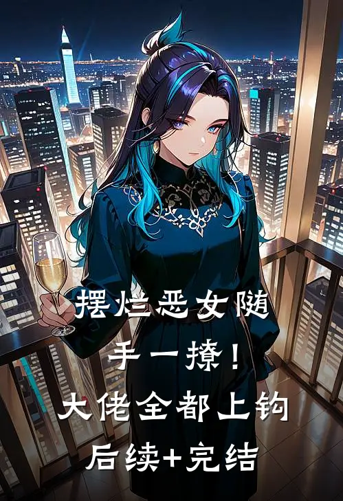 摆烂恶女随手一撩！大佬全都上钩后续+完结