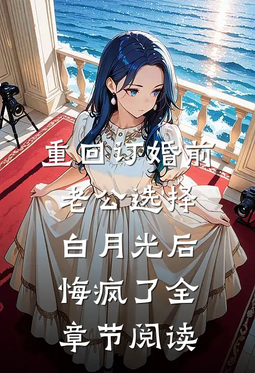 重回订婚前，老公选择白月光后悔疯了全章节阅读