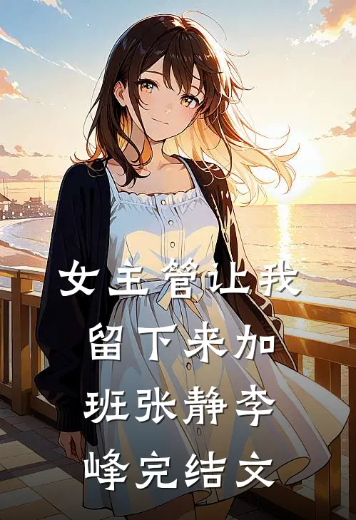 女主管让我留下来加班张静李峰完结文
