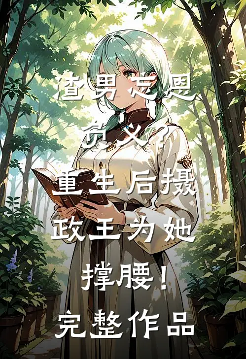 渣男忘恩负义?重生后摄政王为她撑腰!完整作品