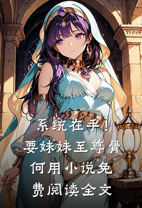 系统在手！要妹妹至尊骨何用小说免费阅读全文