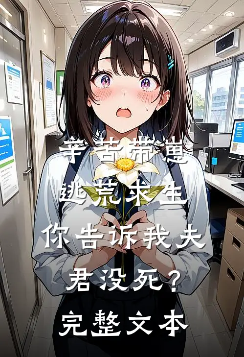 辛苦带崽逃荒求生,你告诉我夫君没死?完整文本