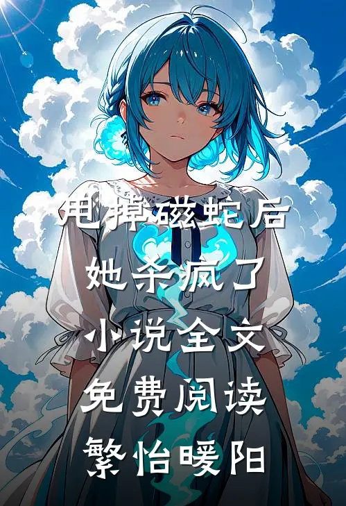 甩掉磁蛇后，她杀疯了小说全文免费阅读繁怡暖阳
