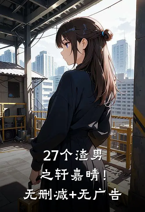 27个渣男之轩嘉晴！无删减+无广告
