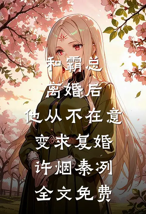 和霸总离婚后，他从不在意变求复婚许烟秦冽全文免费