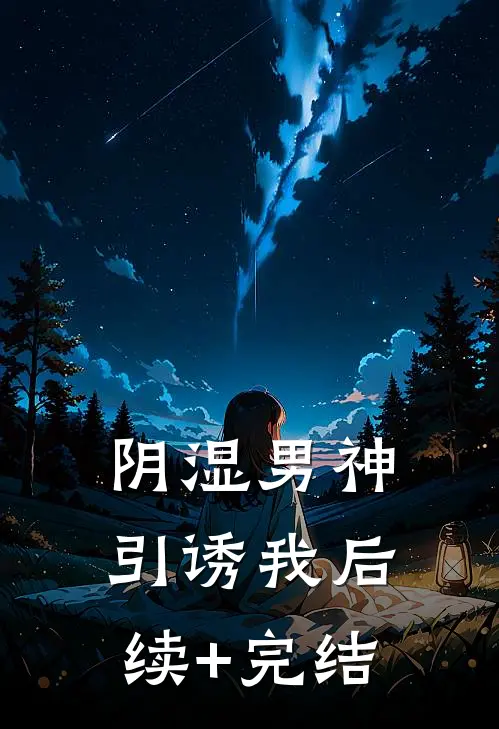 阴湿男神引诱我后续+完结