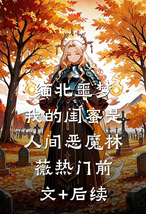 缅北噩梦：我的闺蜜是人间恶魔林薇热门前文+后续